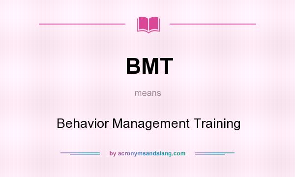 What does BMT mean? It stands for Behavior Management Training