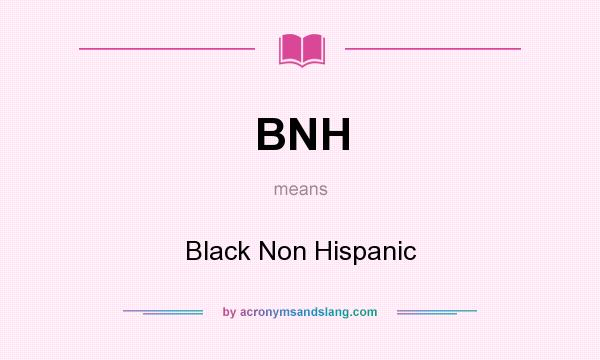 What does BNH mean? It stands for Black Non Hispanic