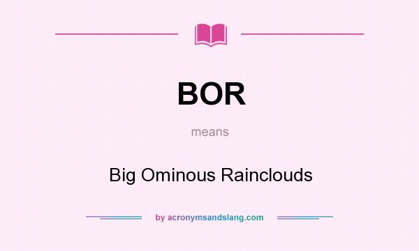 What does BOR mean? It stands for Big Ominous Rainclouds