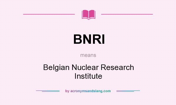 What does BNRI mean? It stands for Belgian Nuclear Research Institute