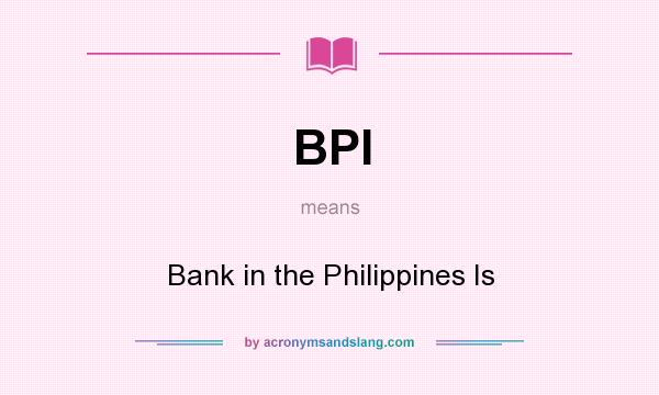 What does BPI mean? It stands for Bank in the Philippines Is