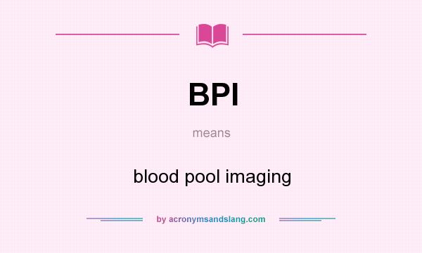 What does BPI mean? It stands for blood pool imaging