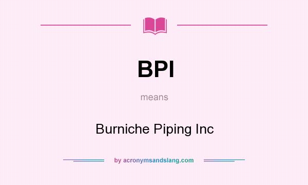 What does BPI mean? It stands for Burniche Piping Inc