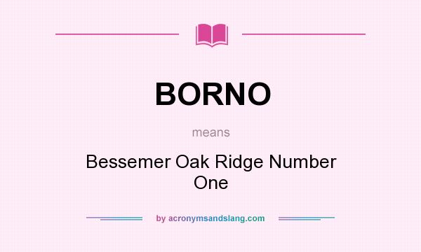 What does BORNO mean? It stands for Bessemer Oak Ridge Number One