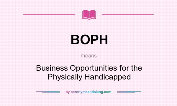 What does BOPH mean? It stands for Business Opportunities for the Physically Handicapped