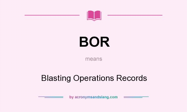 What does BOR mean? It stands for Blasting Operations Records