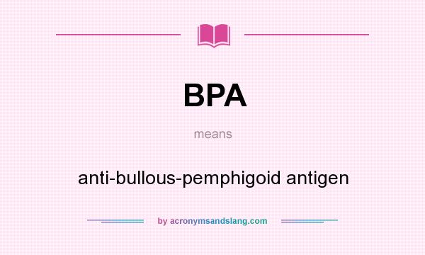 What does BPA mean? It stands for anti-bullous-pemphigoid antigen