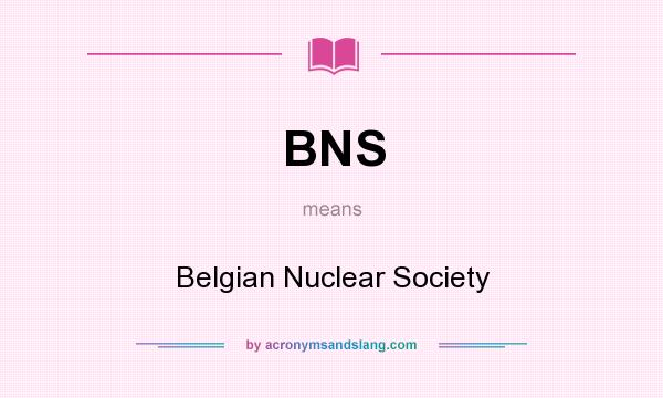 What does BNS mean? It stands for Belgian Nuclear Society