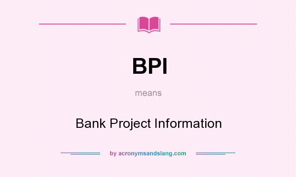 What does BPI mean? It stands for Bank Project Information