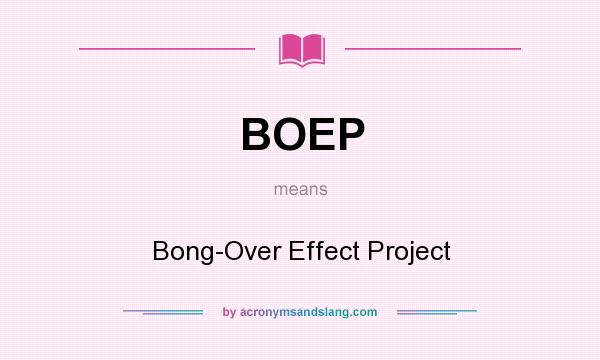 What does BOEP mean? It stands for Bong-Over Effect Project