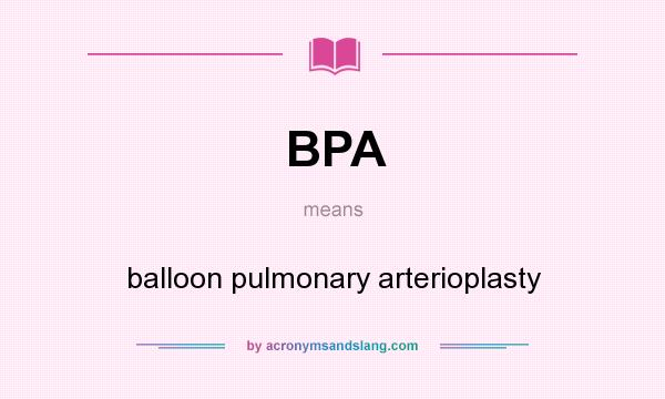 What does BPA mean? It stands for balloon pulmonary arterioplasty