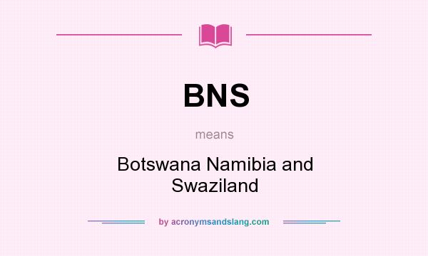 What does BNS mean? It stands for Botswana Namibia and Swaziland