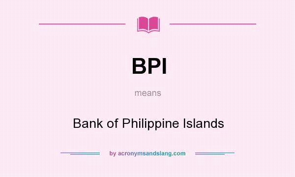 What does BPI mean? It stands for Bank of Philippine Islands