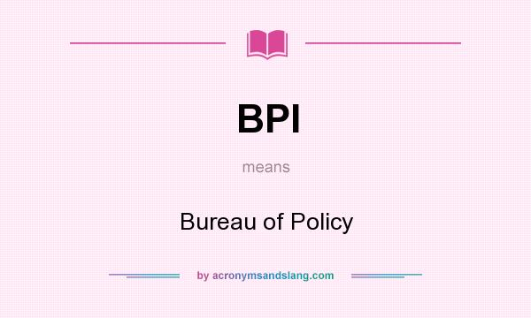What does BPI mean? It stands for Bureau of Policy