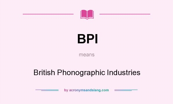 What does BPI mean? It stands for British Phonographic Industries