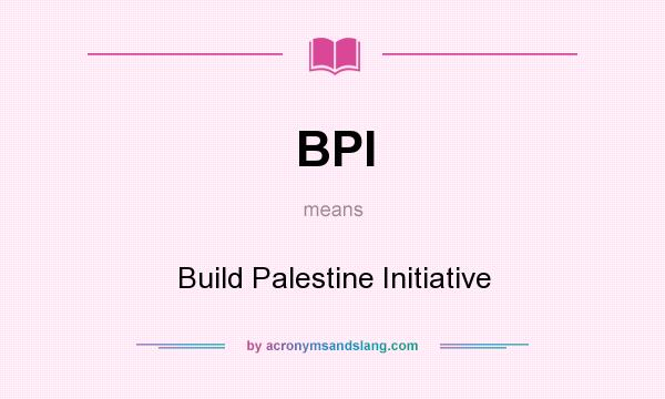 What does BPI mean? It stands for Build Palestine Initiative