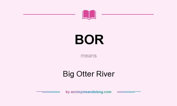 What does BOR mean? It stands for Big Otter River