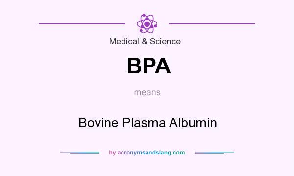 What does BPA mean? It stands for Bovine Plasma Albumin