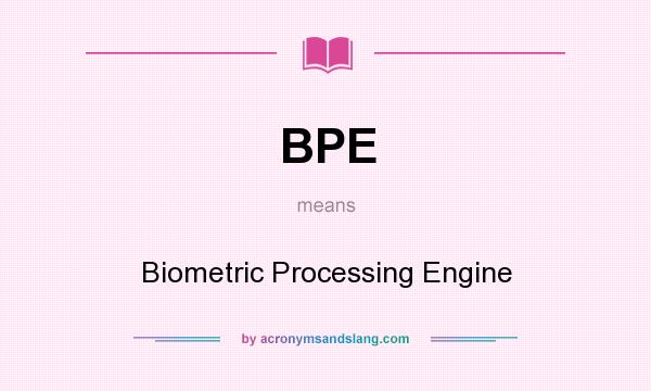 What does BPE mean? It stands for Biometric Processing Engine