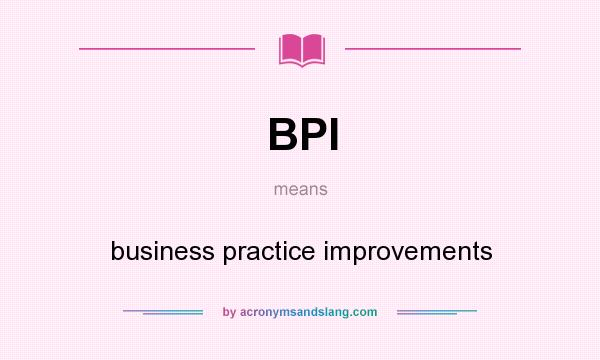 What does BPI mean? It stands for business practice improvements