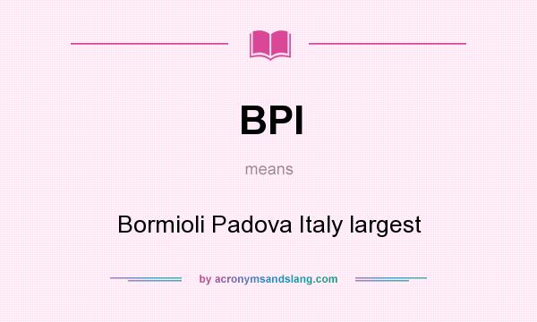 What does BPI mean? It stands for Bormioli Padova Italy largest