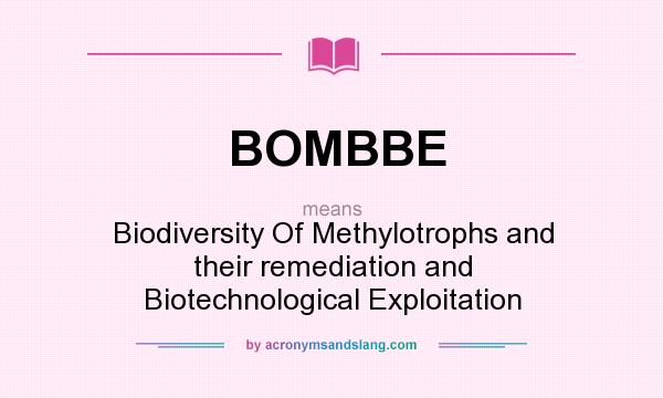 What does BOMBBE mean? It stands for Biodiversity Of Methylotrophs and their remediation and Biotechnological Exploitation