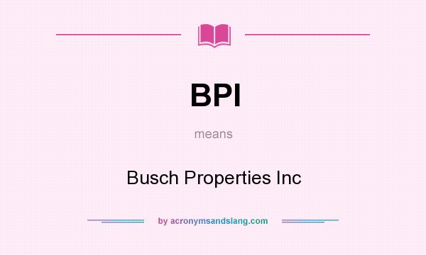 What does BPI mean? It stands for Busch Properties Inc
