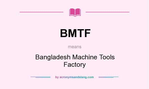 What does BMTF mean? It stands for Bangladesh Machine Tools Factory