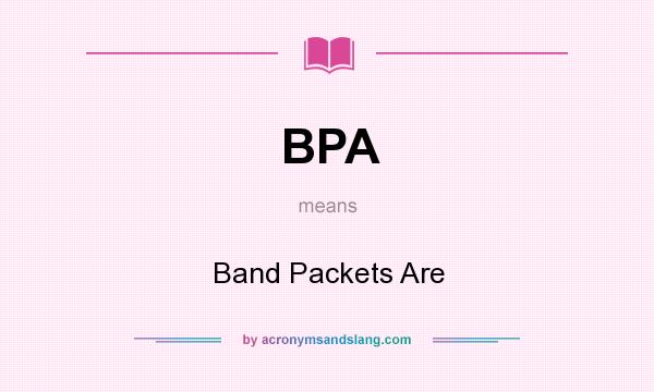 What does BPA mean? It stands for Band Packets Are