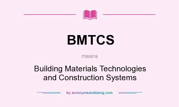 What does BMTCS mean? It stands for Building Materials Technologies and Construction Systems