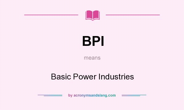 What does BPI mean? It stands for Basic Power Industries