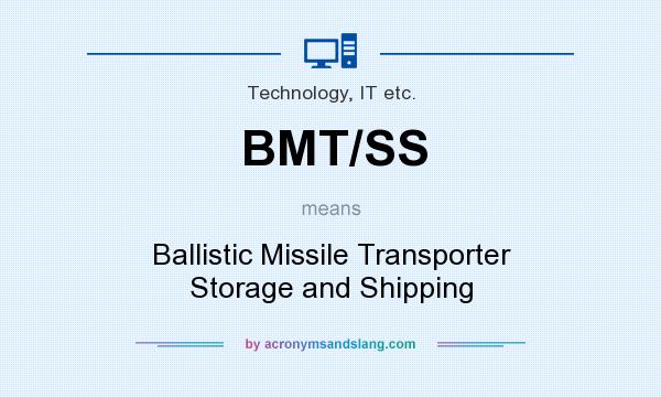 What does BMT/SS mean? It stands for Ballistic Missile Transporter Storage and Shipping