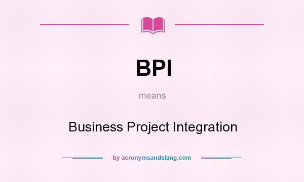 What does BPI mean? It stands for Business Project Integration
