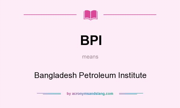 What does BPI mean? It stands for Bangladesh Petroleum Institute