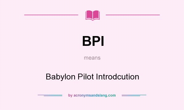 What does BPI mean? It stands for Babylon Pilot Introdcution