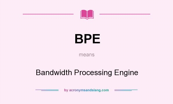 What does BPE mean? It stands for Bandwidth Processing Engine
