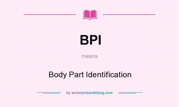 What does BPI mean? It stands for Body Part Identification