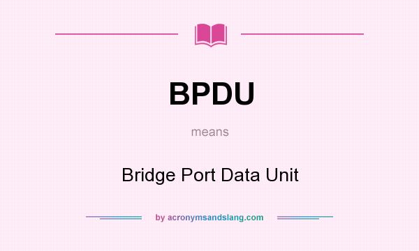 What does BPDU mean? It stands for Bridge Port Data Unit