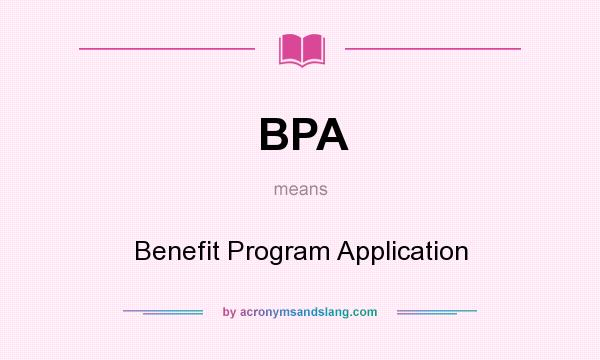 What does BPA mean? It stands for Benefit Program Application