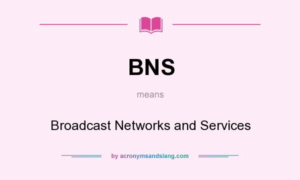What does BNS mean? It stands for Broadcast Networks and Services