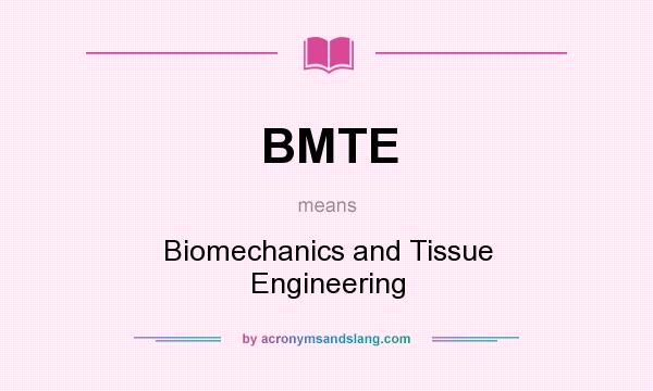 What does BMTE mean? It stands for Biomechanics and Tissue Engineering