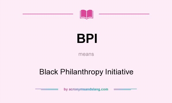 What does BPI mean? It stands for Black Philanthropy Initiative