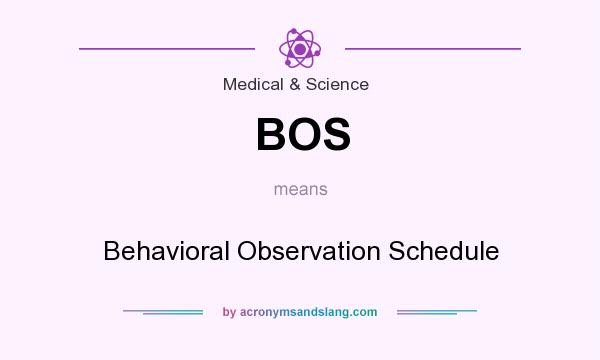 What does BOS mean? It stands for Behavioral Observation Schedule