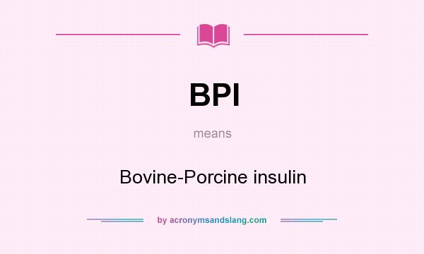 What does BPI mean? It stands for Bovine-Porcine insulin