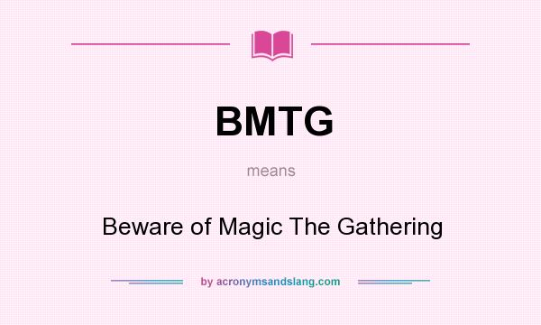 What does BMTG mean? It stands for Beware of Magic The Gathering