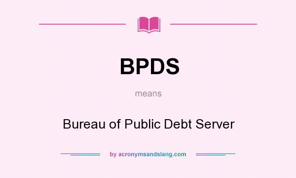 What does BPDS mean? It stands for Bureau of Public Debt Server
