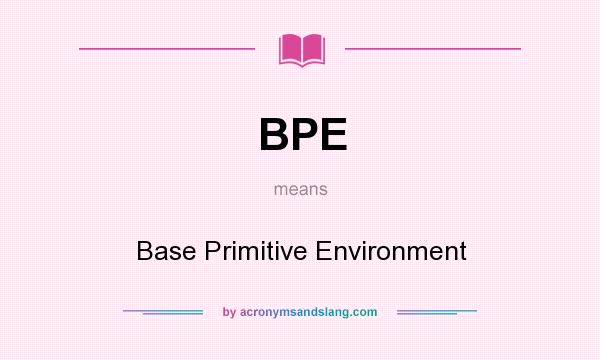 What does BPE mean? It stands for Base Primitive Environment