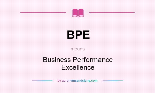 What does BPE mean? It stands for Business Performance Excellence
