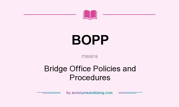 What does BOPP mean? It stands for Bridge Office Policies and Procedures