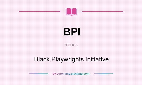 What does BPI mean? It stands for Black Playwrights Initiative